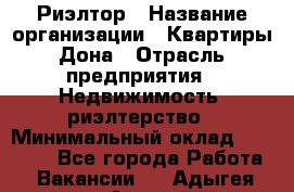 Риэлтор › Название организации ­ Квартиры Дона › Отрасль предприятия ­ Недвижимость, риэлтерство › Минимальный оклад ­ 80 000 - Все города Работа » Вакансии   . Адыгея респ.,Адыгейск г.